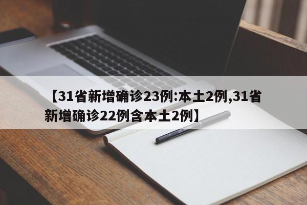 【31省新增确诊23例:本土2例,31省新增确诊22例含本土2例】