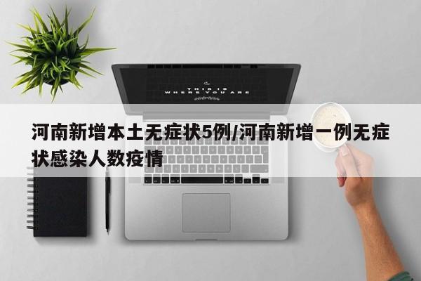 河南新增本土无症状5例/河南新增一例无症状感染人数疫情