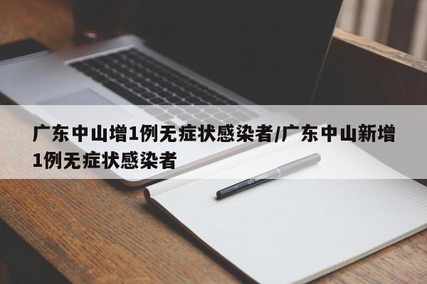 广东中山增1例无症状感染者