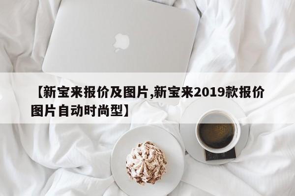 【新宝来报价及图片,新宝来2019款报价图片自动时尚型】
