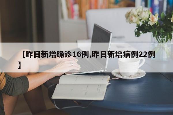【昨日新增确诊16例,昨日新增病例22例】