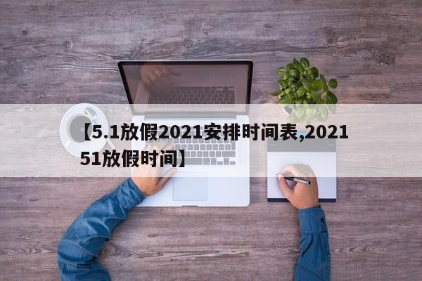 5.1放假2021安排时间表