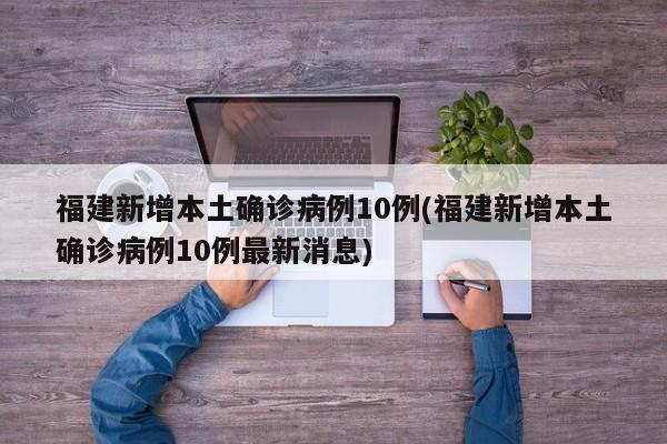 福建新增本土确诊病例10例