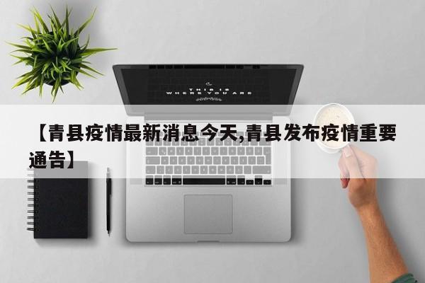 【青县疫情最新消息今天,青县发布疫情重要通告】