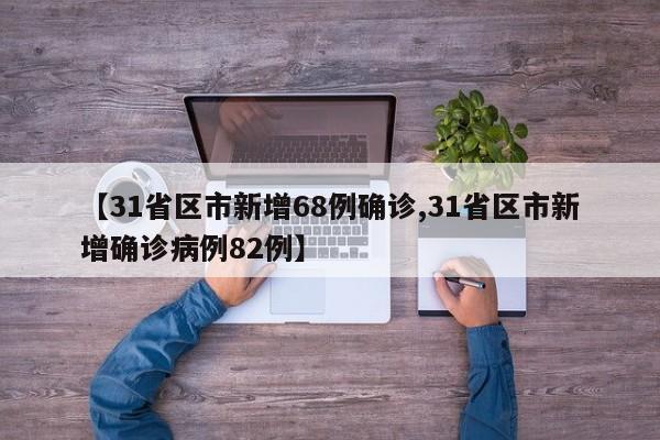 【31省区市新增68例确诊,31省区市新增确诊病例82例】