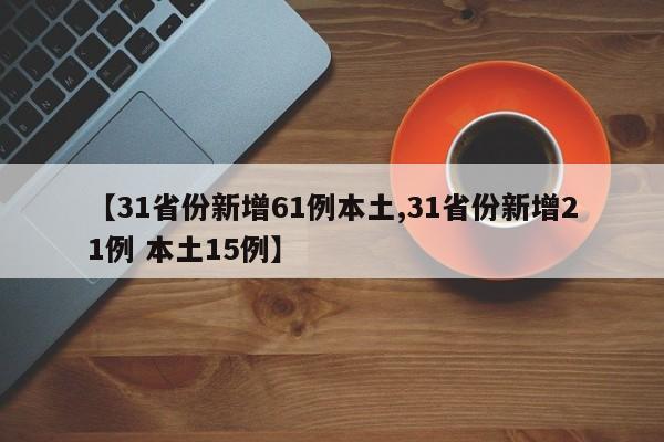 【31省份新增61例本土,31省份新增21例 本土15例】