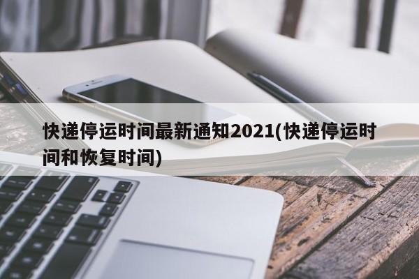 快递停运时间最新通知2021