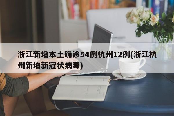浙江新增本土确诊54例杭州12例(浙江杭州新增新冠状病毒)