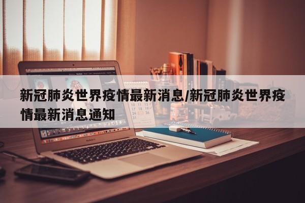 新冠肺炎世界疫情最新消息/新冠肺炎世界疫情最新消息通知