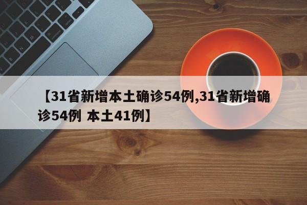 【31省新增本土确诊54例,31省新增确诊54例 本土41例】