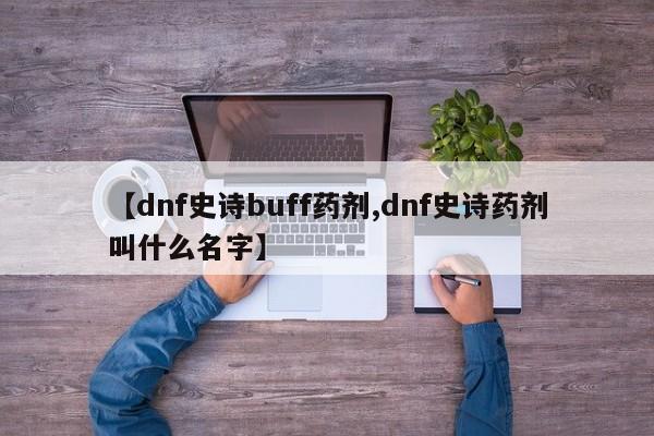 【dnf史诗buff药剂,dnf史诗药剂叫什么名字】