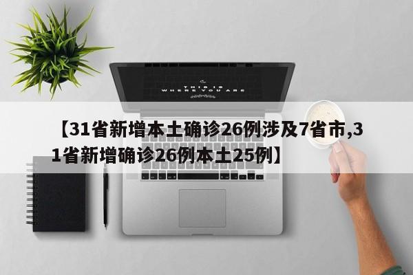 【31省新增本土确诊26例涉及7省市,31省新增确诊26例本土25例】