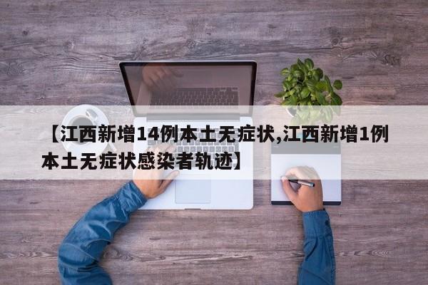 【江西新增14例本土无症状,江西新增1例本土无症状感染者轨迹】