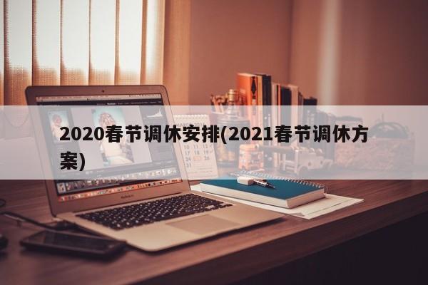 2020春节调休安排(2021春节调休方案)
