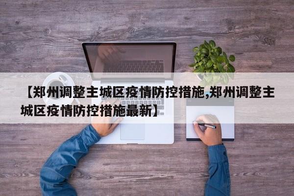 【郑州调整主城区疫情防控措施,郑州调整主城区疫情防控措施最新】