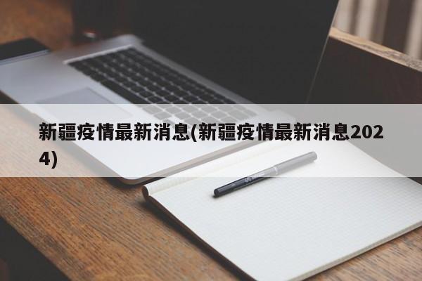 新疆疫情最新消息(新疆疫情最新消息2024)
