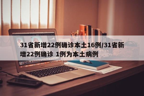 31省新增22例确诊本土16例/31省新增22例确诊 1例为本土病例