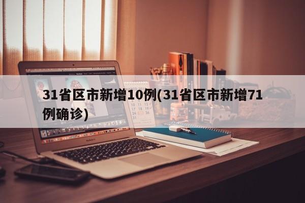 31省区市新增10例(31省区市新增71例确诊)
