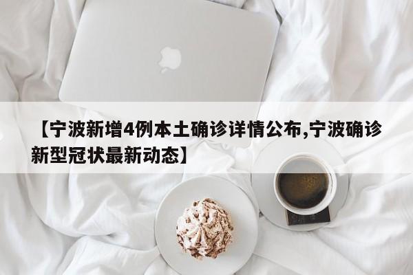【宁波新增4例本土确诊详情公布,宁波确诊新型冠状最新动态】