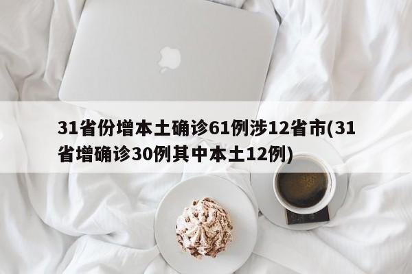 31省份增本土确诊61例涉12省市(31省增确诊30例其中本土12例)