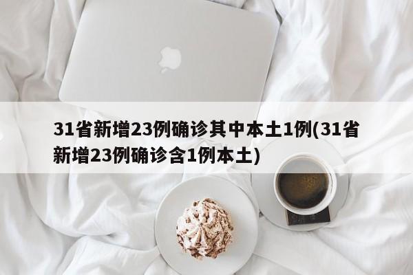 31省新增23例确诊其中本土1例(31省新增23例确诊含1例本土)