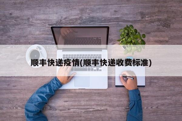 顺丰快递疫情(顺丰快递收费标准)