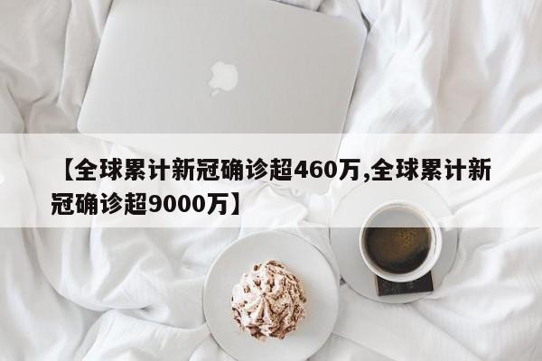 全球累计新冠确诊超460万