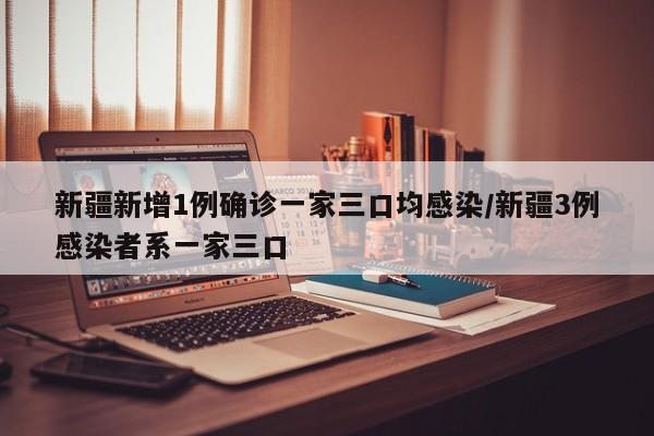 新疆新增1例确诊一家三口均感染