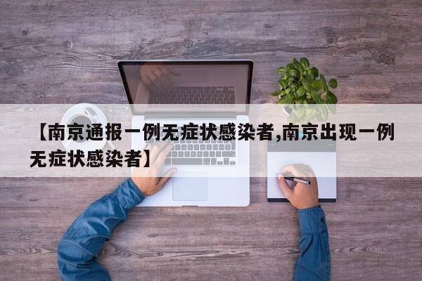 【南京通报一例无症状感染者,南京出现一例无症状感染者】