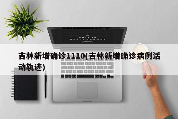 吉林新增确诊1110(吉林新增确诊病例活动轨迹)