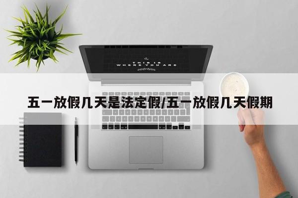 五一放假几天是法定假/五一放假几天假期