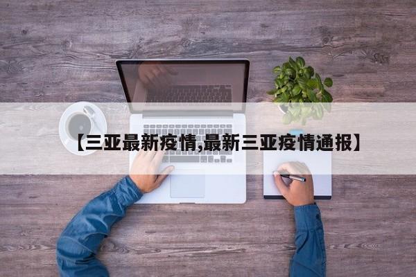 【三亚最新疫情,最新三亚疫情通报】
