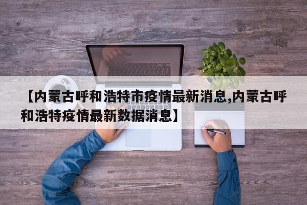 【内蒙古呼和浩特市疫情最新消息,内蒙古呼和浩特疫情最新数据消息】