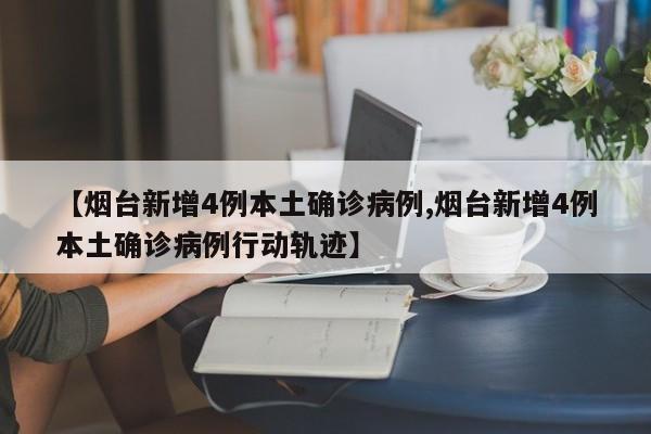 【烟台新增4例本土确诊病例,烟台新增4例本土确诊病例行动轨迹】