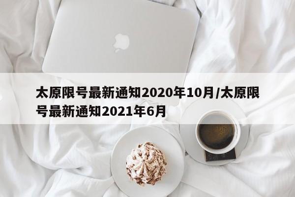 太原限号最新通知2020年10月/太原限号最新通知2021年6月