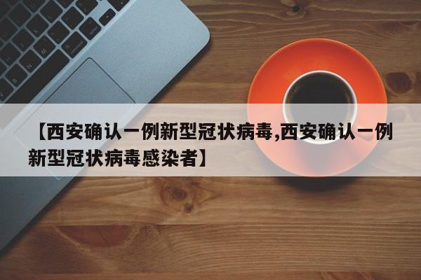 【西安确认一例新型冠状病毒,西安确认一例新型冠状病毒感染者】